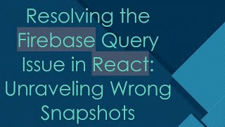 Resolving the Firebase Query Issue in React: Unraveling Wrong Snapshots