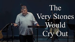 The Very Stones Would Cry Out - Luke 19:39-40
