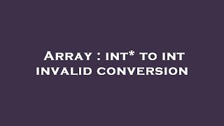 Array : int* to int invalid conversion