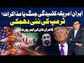 Iran–US Tensions: War or Talks? Trump Issues New Threat , Kamran Khan Important Report