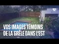 Vos images tmoins des averses de grle dans lest de la france