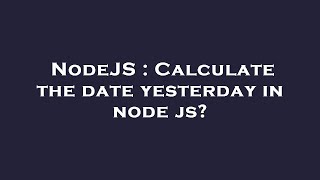 Famous NodeJS : Calculate the date yesterday in node js? Profile