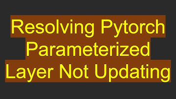Resolving Pytorch Parameterized Layer Not Updating