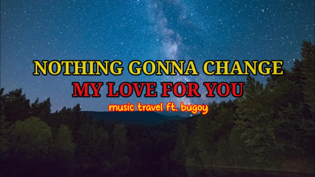 Nothing Gonna Change My Love For You übersetzung NOTHING GONNA CHANGE MY LOVE FOR YOU ( Music Travel Love ft. Bugoy