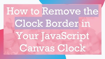 How to Remove the Clock Border in Your JavaScript Canvas Clock
