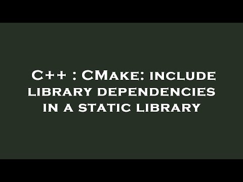 C++ : CMake: include library dependencies in a static library