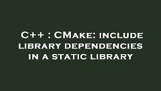 C++ : CMake: include library dependencies in a static library