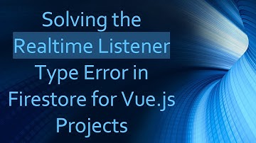 Solving the Realtime Listener Type Error in Firestore for Vue.js Projects
