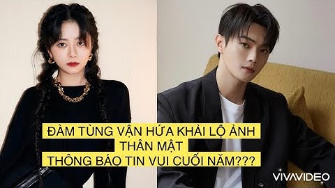 ĐÀM TÙNG VẬN HỨA KHẢI LỘ ẢNH THÂN MẬT, THÔNG BÁO TIN VUI CUỐI NĂM
