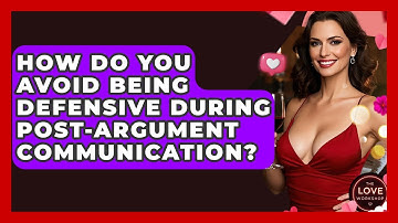 How Do You Avoid Being Defensive During Post-argument Communication? - The Love Workshop