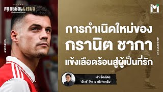 Football : การกำเนิดใหม่ของ กรานิต ชากา จากแข้งเลือดร้อน สู่ผู้เป็นที่รัก  | Footballista EP.697