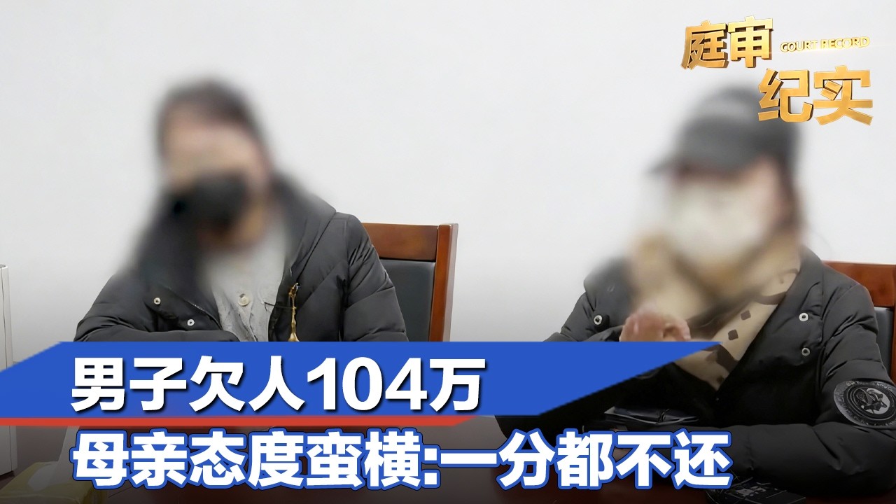 男子欠人104万，母亲态度蛮横：一分都不还#庭审纪实 20260128 FULL