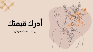 أدرك قيمتك ( بدون موسيقى ) | #بودكاست سوان