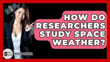 How Do Researchers Study Space Weather? - Physics Frontier