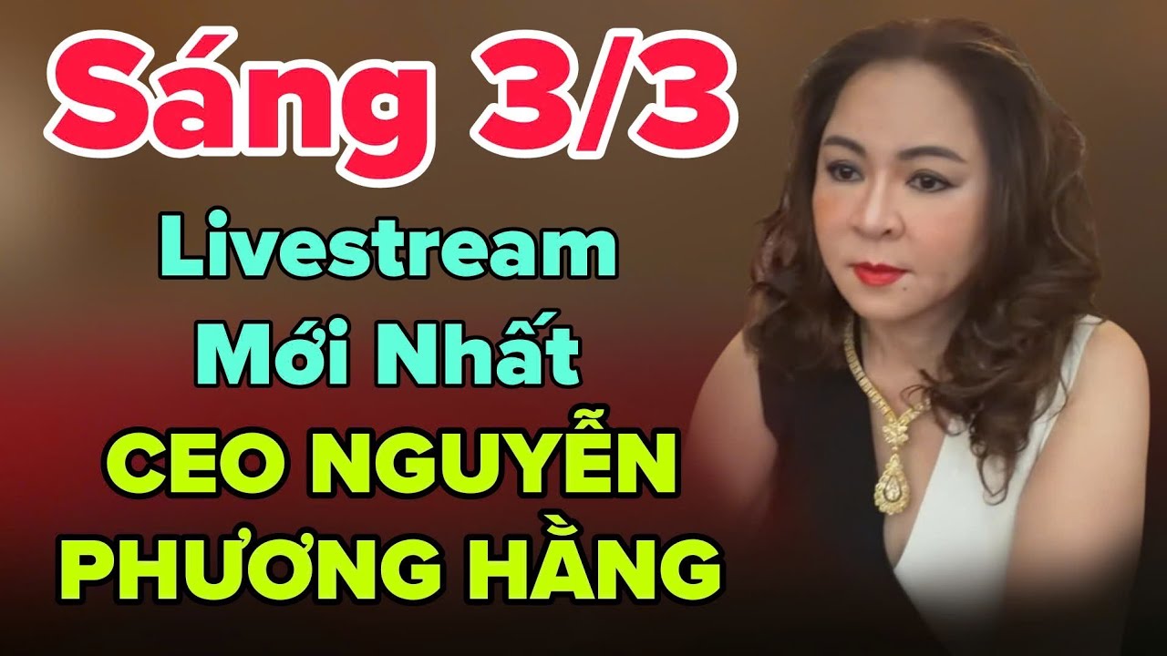 Sáng 3/3 Livestream Mới Nhất CEO NGUYỄN PHƯƠNG HẰNG
