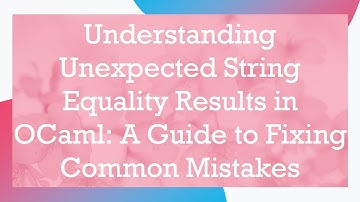 Understanding Unexpected String Equality Results in OCaml: A Guide to Fixing Common Mistakes