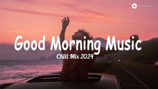 Positive Morning 2024 🍀 English songs chill vibes music playlist ~ Happy songs to start your day