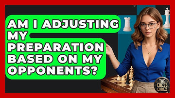 Am I Adjusting My Preparation Based On My Opponents? - The Chess Codex