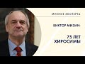 МНЕНИЕ ЭКСПЕРТА. Виктор Мизин - 75 лет Хиросимы