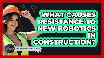 What Causes Resistance To New Robotics In Construction? - Civil Engineering Explained