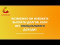 Возможно ли избежать выплаты долгов, если нет официального дохода?