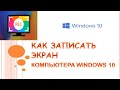 Как записать экран компьютера windows 10