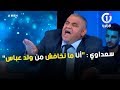 سعداوي أنا ما نخافش من ولد عباس و لوكان جيت براسي ندير ميليشيات 