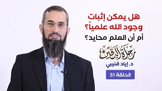 رحلة اليقين ٥١: هل يمكن إثبات وجود الله علميا؟ أم أن العلم محايد؟ د. إياد قنيبي