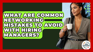 What Are Common Networking Mistakes To Avoid With Hiring Managers? - Job Success Network