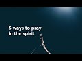 5 Ways to Pray in the Spirit