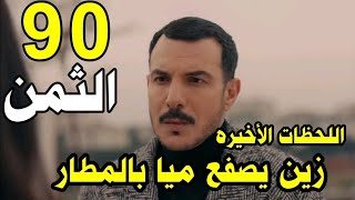 مسلسل الثمن الحلقة 90 كامله زين يصفع ميا بالمطار شيطانة دمرتي حياتي رد اعتبار ساره ونهايه ميا