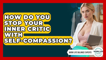 How Do You Stop Your Inner Critic With Self-compassion? - Work Life Balance Experts