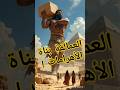 العمالقة بناة الأهرمات  الذكاء الاصطناعي ابن قوم عاد العمالقة
