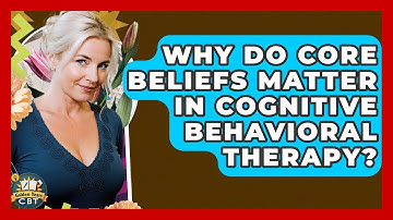 Why Do Core Beliefs Matter In Cognitive Behavioral Therapy? - Golden Years CBT