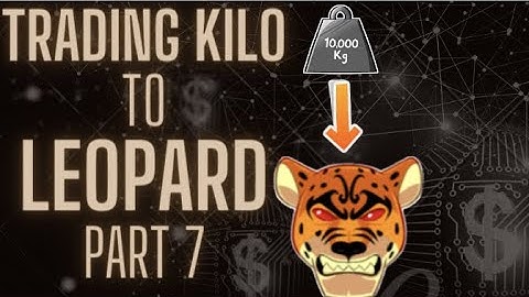 TRADING KILO TO LEOPARD PART 7