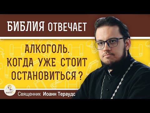 АЛКОГОЛЬ. КОГДА УЖЕ СТОИТ ОСТАНОВИТЬСЯ ?  Священник Иоанн Тераудс