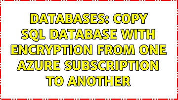 Databases: Copy SQL database with encryption from one Azure subscription to another (2 Solutions!!)
