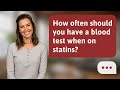How often should you have a blood test when on statins? | Statin Checks