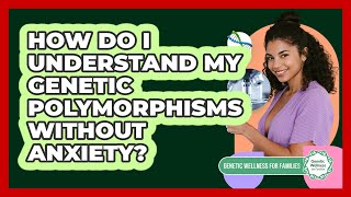 How Do I Understand My Genetic Polymorphisms Without Anxiety? - Genetic Wellness for Families