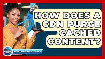 How Does A CDN Purge Cached Content? - Internet Infrastructure Explained