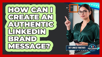 How Can I Create An Authentic LinkedIn Brand Message? - Get Linked Together