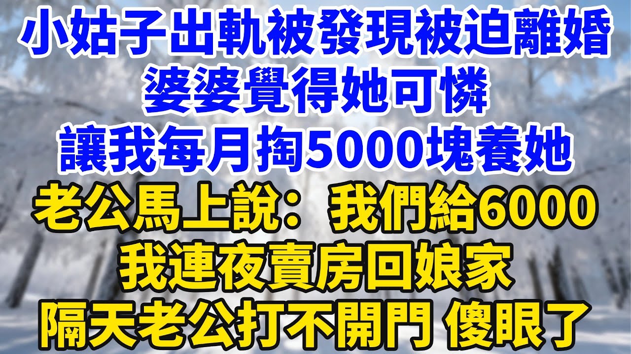 小姑子出軌被發現被迫離婚，婆婆覺得她可憐，讓我每月掏5000塊養她，老公馬上說：我們給6000，我連夜賣房回娘家，隔天老公回家打不開門傻眼了！