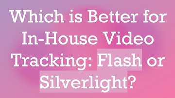 Which is Better for In-House Video Tracking: Flash or Silverlight?