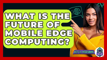 What Is The Future Of Mobile Edge Computing? - Next LVL Programming