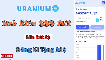 ( SCAM) Uranium Cash Web Kiếm Tiền Trên Mạng Mới Min Rút 1$