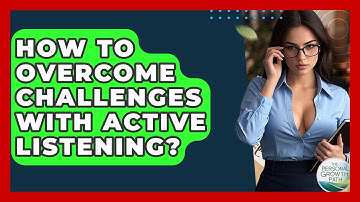 How To Overcome Challenges With Active Listening? - The Personal Growth Path
