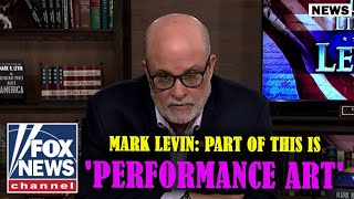 Mark Levin: Part of this is 'performance art' | Fox News