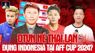 ĐỘI TUYỂN VIỆT NAM NÉ THÁI LAN, ĐỤNG INDONESIA TẠI AFF CUP 2024?