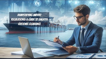 Demystifying Import Regulations: A Guide to Smooth Customs Clearance
