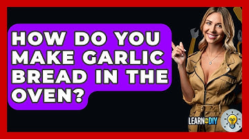 How Do You Make Garlic Bread In The Oven? - LearnToDIY360.com